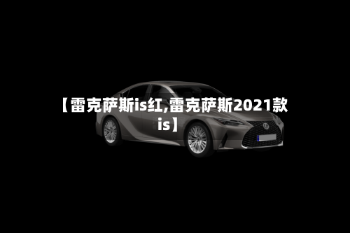 【雷克萨斯is红,雷克萨斯2021款is】-第1张图片