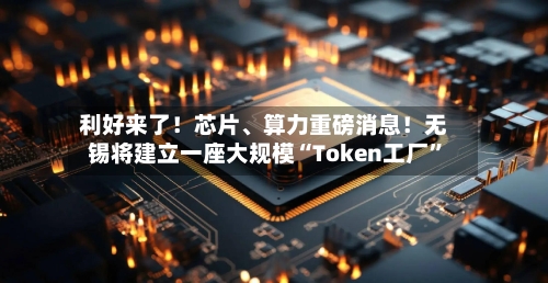 利好来了！芯片、算力重磅消息！无锡将建立一座大规模“Token工厂”-第1张图片