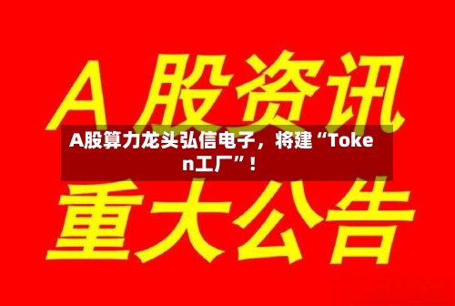 A股算力龙头弘信电子	，将建“Token工厂	”！-第3张图片