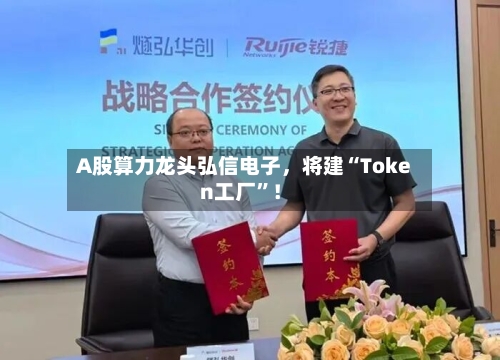 A股算力龙头弘信电子	，将建“Token工厂”！-第1张图片