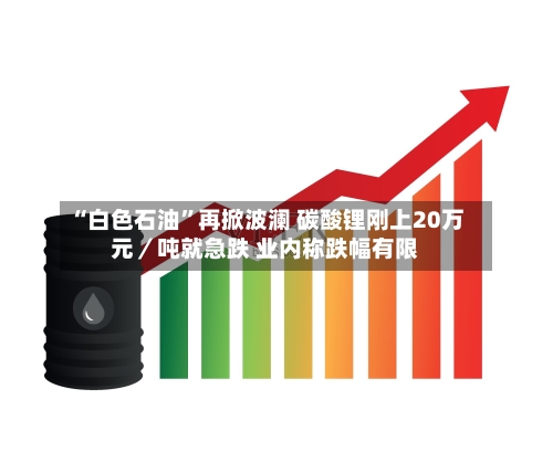 “白色石油”再掀波澜 碳酸锂刚上20万元／吨就急跌 业内称跌幅有限-第3张图片
