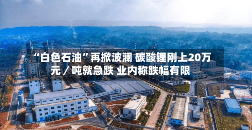 “白色石油	”再掀波澜 碳酸锂刚上20万元／吨就急跌 业内称跌幅有限-第2张图片