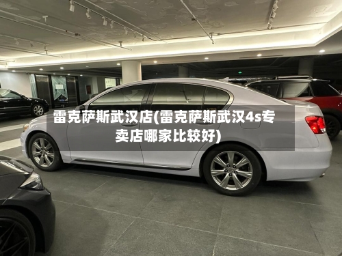 雷克萨斯武汉店(雷克萨斯武汉4s专卖店哪家比较好)-第1张图片