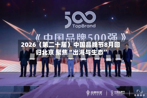 2026（第二十届）中国品牌节8月回归北京 聚焦“出海与生态”-第2张图片