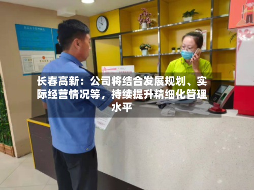 长春高新：公司将结合发展规划	、实际经营情况等	，持续提升精细化管理水平-第1张图片