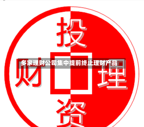 多家理财公司集中提前终止理财产品-第2张图片