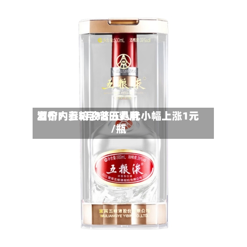 酒价内参5月18日费用发布：五粮液普五八代小幅上涨1元/瓶-第1张图片