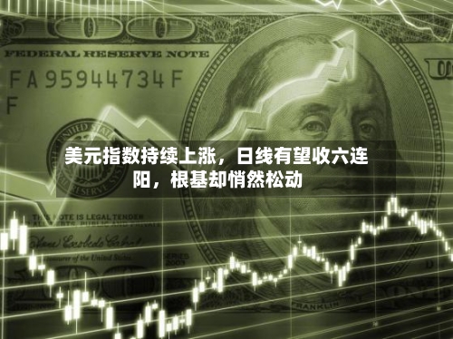 美元指数持续上涨，日线有望收六连阳	，根基却悄然松动-第1张图片