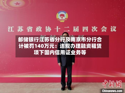 邮储银行江苏省分行及南京市分行合计被罚140万元:违规办理融资租赁项下国内信用证业务等-第1张图片