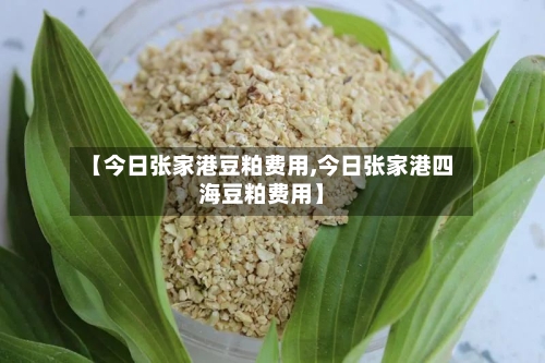 【今日张家港豆粕费用,今日张家港四海豆粕费用】-第2张图片