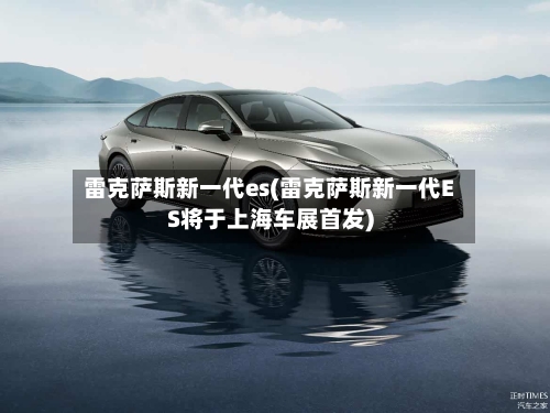雷克萨斯新一代es(雷克萨斯新一代ES将于上海车展首发)-第1张图片