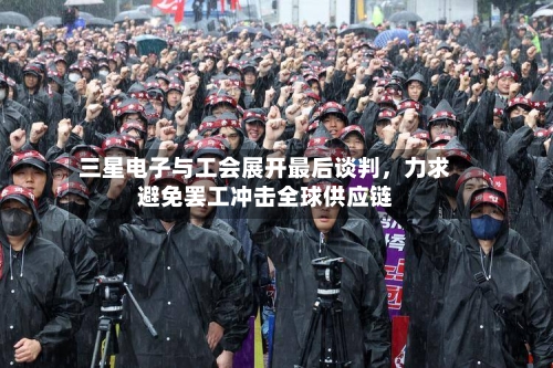 三星电子与工会展开最后谈判，力求避免罢工冲击全球供应链-第3张图片