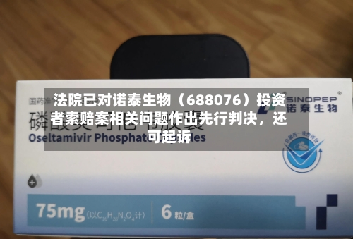 法院已对诺泰生物（688076）投资者索赔案相关问题作出先行判决	，还可起诉-第2张图片