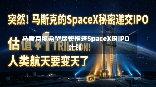 马斯克称希望尽快推进SpaceX的IPO计划-第1张图片