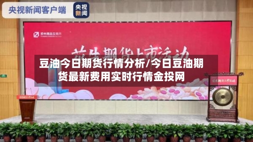 豆油今日期货行情分析/今日豆油期货最新费用实时行情金投网-第1张图片