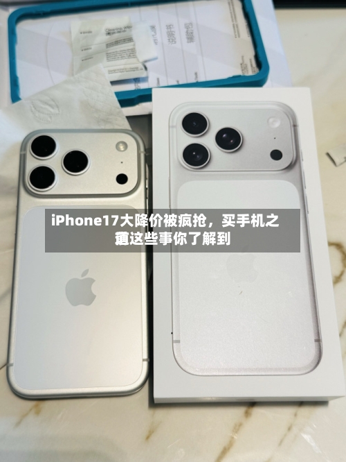 iPhone17大降价被疯抢，买手机之前这些事你了解到道-第1张图片