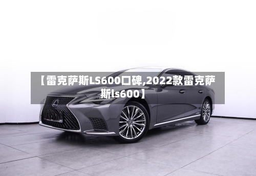 【雷克萨斯LS600口碑,2022款雷克萨斯ls600】-第3张图片