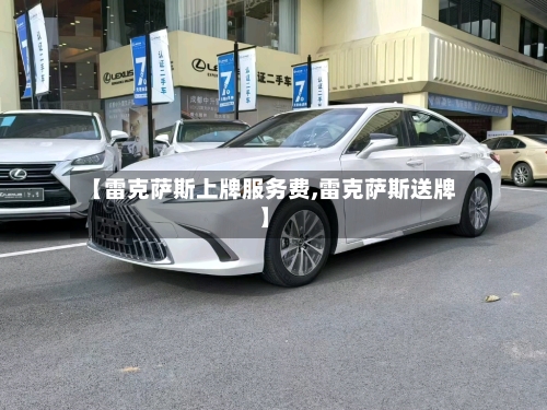 【雷克萨斯上牌服务费,雷克萨斯送牌】-第3张图片