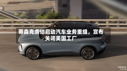 蒂森克虏伯启动汽车业务重组，宣布关闭美国工厂-第1张图片