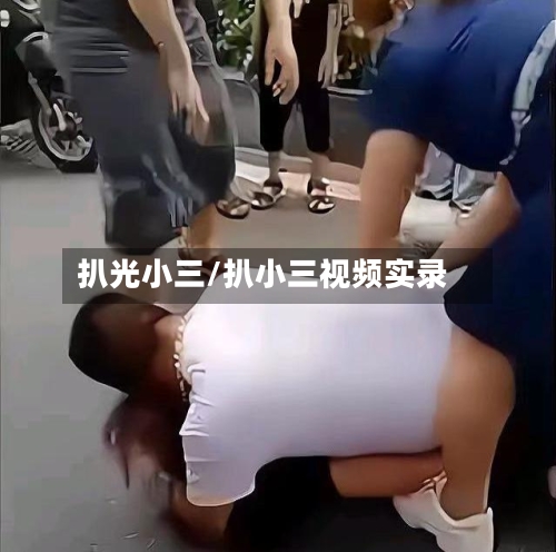 扒光小三/扒小三视频实录-第1张图片
