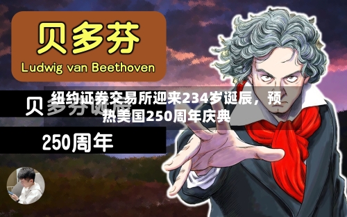 纽约证券交易所迎来234岁诞辰，预热美国250周年庆典-第2张图片