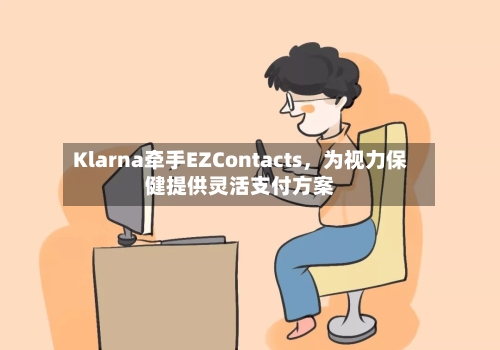 Klarna牵手EZContacts，为视力保健提供灵活支付方案-第2张图片