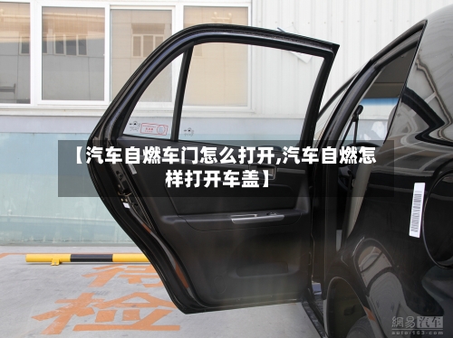 【汽车自燃车门怎么打开,汽车自燃怎样打开车盖】-第1张图片