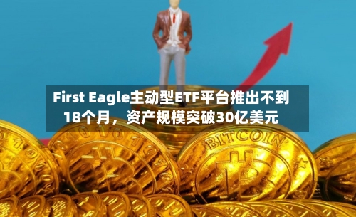 First Eagle主动型ETF平台推出不到18个月，资产规模突破30亿美元-第2张图片
