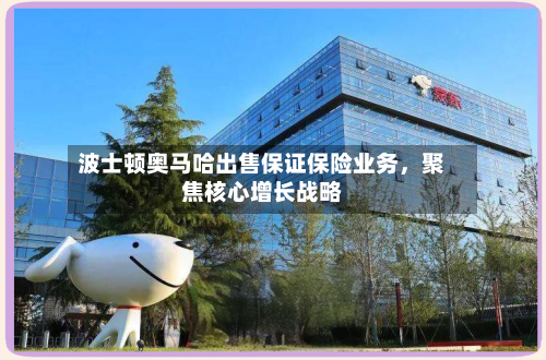 波士顿奥马哈出售保证保险业务，聚焦核心增长战略-第1张图片