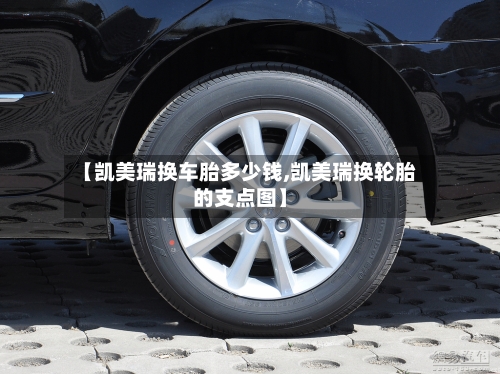 【凯美瑞换车胎多少钱,凯美瑞换轮胎的支点图】-第1张图片