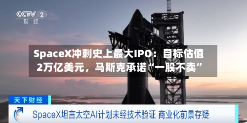SpaceX冲刺史上最大IPO：目标估值2万亿美元，马斯克承诺“一股不卖”-第1张图片