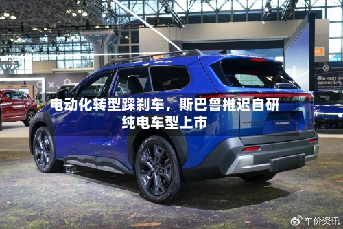 电动化转型踩刹车	，斯巴鲁推迟自研纯电车型上市-第1张图片