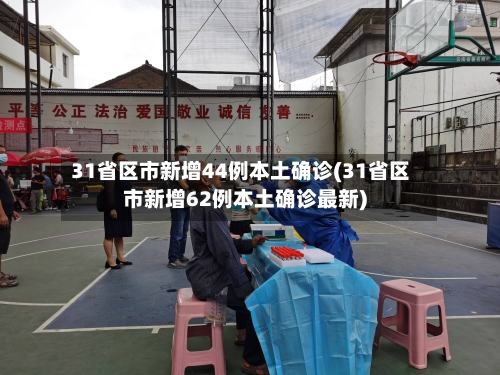 31省区市新增44例本土确诊(31省区市新增62例本土确诊最新)-第1张图片