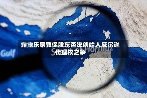 露露乐蒙敦促股东否决创始人威尔逊代理权之争-第1张图片