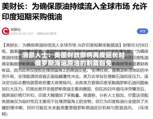 消息人士:美国财政部将再度延长对俄罗斯海运原油的制裁豁免-第2张图片