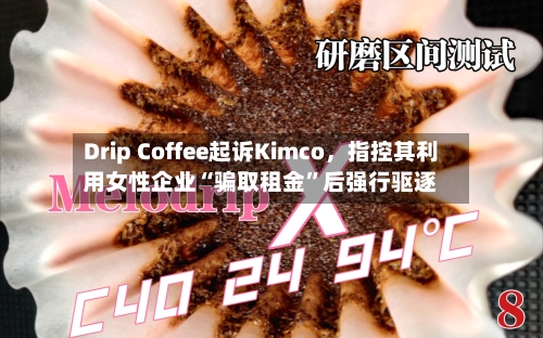 Drip Coffee起诉Kimco，指控其利用女性企业“骗取租金	”后强行驱逐-第2张图片