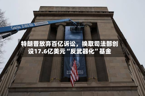 特朗普放弃百亿诉讼，换取司法部创设17.6亿美元“反武器化”基金-第2张图片
