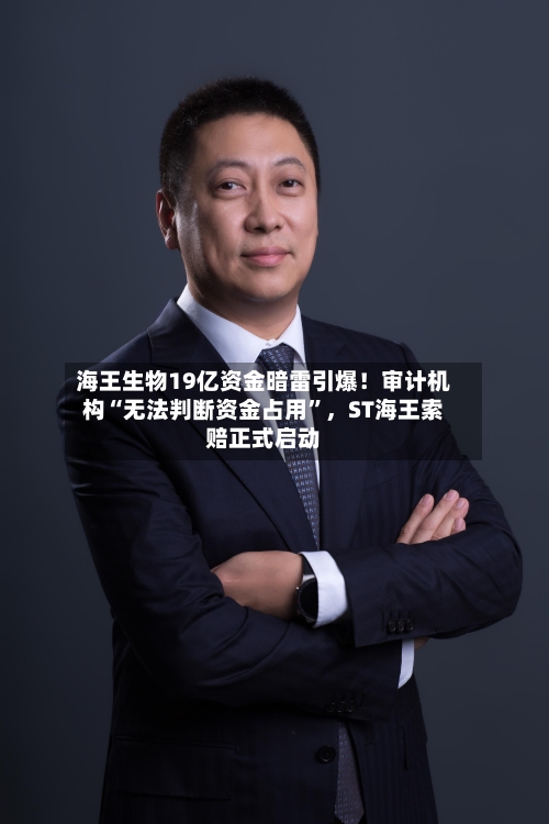 海王生物19亿资金暗雷引爆！审计机构“无法判断资金占用”	，ST海王索赔正式启动-第1张图片