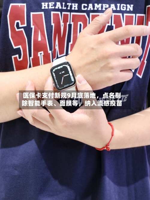 医保卡支付新规9月底落地，点名剔除智能手表	、面膜等，纳入流感疫苗-第2张图片