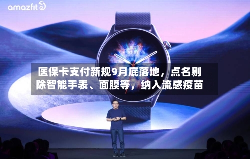 医保卡支付新规9月底落地，点名剔除智能手表、面膜等	，纳入流感疫苗-第1张图片