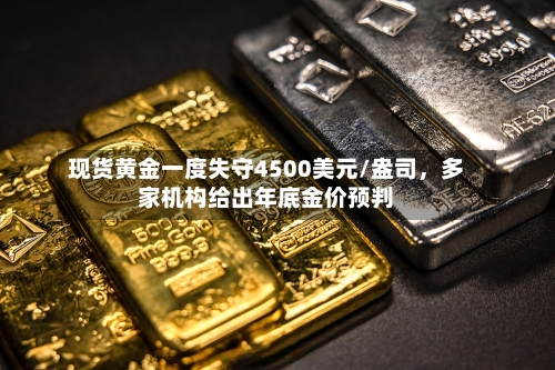 现货黄金一度失守4500美元/盎司，多家机构给出年底金价预判-第1张图片