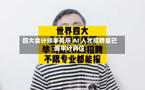 四大会计师事务所 AI 人才招聘量已超审计岗位-第1张图片