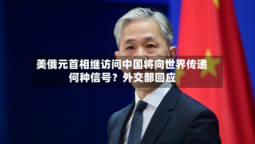 美俄元首相继访问中国将向世界传递何种信号？外交部回应-第2张图片