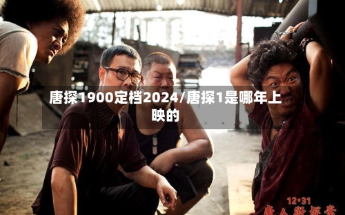 唐探1900定档2024/唐探1是哪年上映的-第3张图片