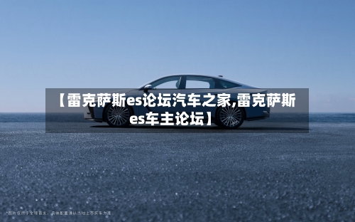 【雷克萨斯es论坛汽车之家,雷克萨斯es车主论坛】-第2张图片