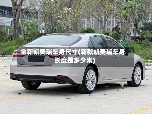 全新凯美瑞车身尺寸(新款凯美瑞车身长度是多少米)-第1张图片