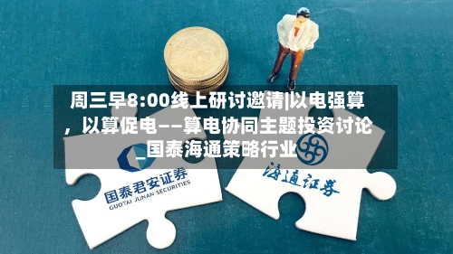 周三早8:00线上研讨邀请|以电强算，以算促电——算电协同主题投资讨论_国泰海通策略行业-第1张图片