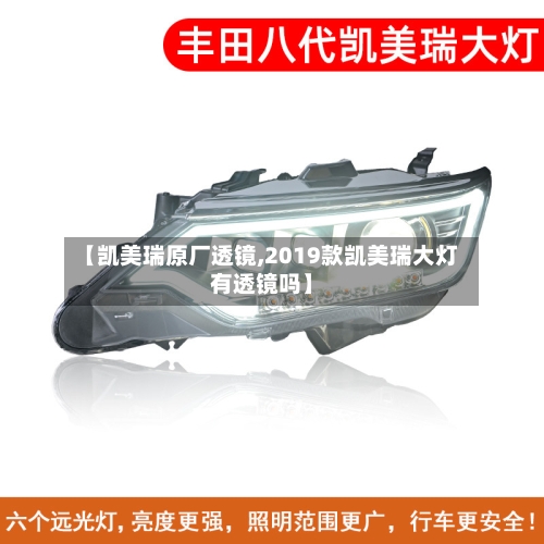 【凯美瑞原厂透镜,2019款凯美瑞大灯有透镜吗】-第3张图片