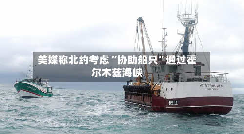 美媒称北约考虑“协助船只”通过霍尔木兹海峡-第2张图片