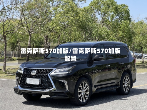 雷克萨斯570加版/雷克萨斯570加版配置-第2张图片